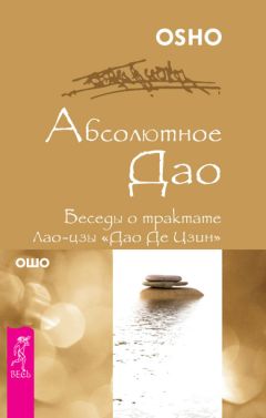 Бхагаван Раджниш (Ошо) - Абсолютное Дао. Беседы о трактате Лао-цзы «Дао Де Цзин»