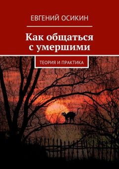 Евгений Осикин - Как общаться с умершими. Теория и практика