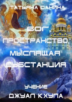 Татьяна Данина - Бог, Пространство, Мыслящая Субстанция. Учение Джуал Кхула