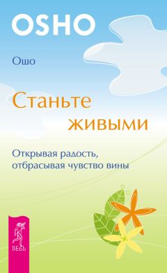 Бхагаван Раджниш (Ошо) - Станьте живыми. Открывая радость, отбрасывая чувство вины