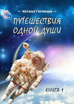 Наталья Голубкина - Путешествия одной души. Реальный опыт души, проживающей разные воплощения