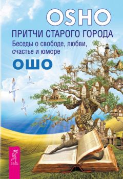 Бхагаван Раджниш (Ошо) - Притчи старого города. Беседы о свободе, любви, счастье и юморе