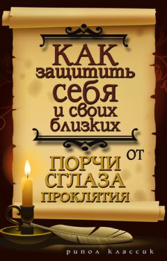 Елена Исаева - Как защитить себя и своих близких от порчи, сглаза, проклятия