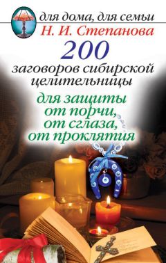 Наталья Степанова - 200 заговоров сибирской целительницы для защиты от порчи, от сглаза, от проклятия