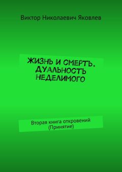 Виктор Яковлев - Жизнь и смерть. Дуальность неделимого. Вторая книга откровений (принятие)