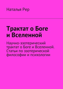 Наталья Рер - Трактат о Боге и Вселенной. Научно-эзотерический трактат о Боге и Вселенной. Статьи по эзотерической философии и психологии