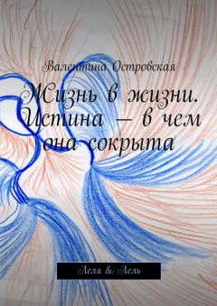 Валентина Островская - Жизнь в жизни. Истина – в чем она сокрыта. Леля &amp; Лель