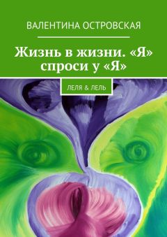 Валентина Островская - Жизнь в жизни. «Я» спроси у «Я». Леля &amp; Лель