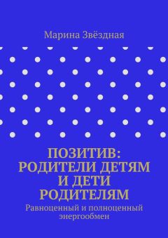 Марина Звёздная - Позитив: родители детям и дети родителям. Равноценный и полноценный энергообмен