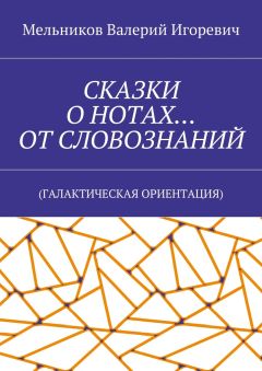 Валерий Мельников - СКАЗКИ О НОТАХ… ОТ СЛОВОЗНАНИЙ. (ГАЛАКТИЧЕСКАЯ ОРИЕНТАЦИЯ)