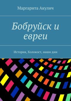 Маргарита Акулич - Бобруйск и евреи. История, Холокост, наши дни