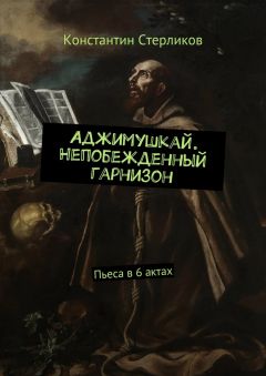 Константин Стерликов - Аджимушкай. Непобежденный гарнизон. Пьеса в 6 актах