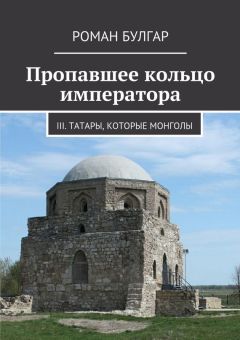 Роман Булгар - Пропавшее кольцо императора. III. Татары, которые монголы