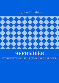 Вадим Голубев - Чернышёв. Остросюжетный приключенческий роман