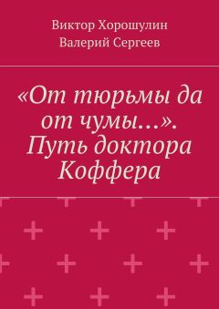 Виктор Хорошулин - «От тюрьмы да от чумы…». Путь доктора Коффера