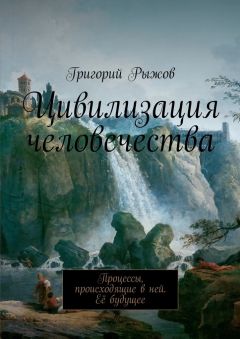 Григорий Рыжов - Цивилизация человечества. Процессы, происходящие в ней. Её будущее
