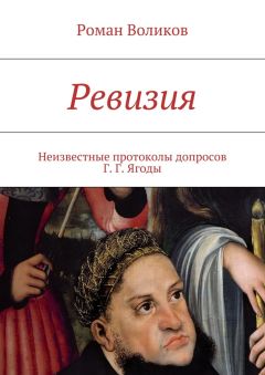 Роман Воликов - Ревизия. Неизвестные протоколы допросов Г. Г. Ягоды