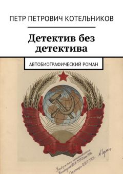 Петр Котельников - Детектив без детектива. Автобиографический роман