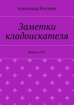 Александр Косарев - Заметки кладоискателя. Выпуск №5
