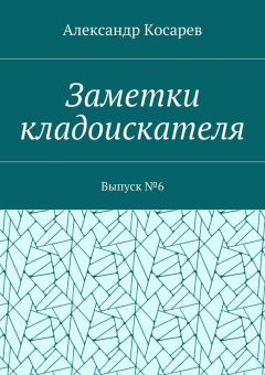 Александр Косарев - Заметки кладоискателя. Выпуск №6