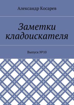 Александр Косарев - Заметки кладоискателя. Выпуск №10
