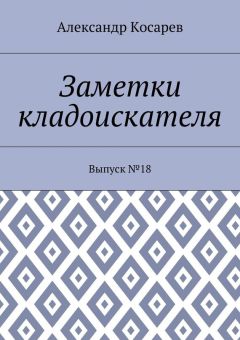 Александр Косарев - Заметки кладоискателя. Выпуск №18