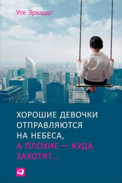 Уте Эрхардт - Хорошие девочки отправляются на небеса, а плохие – куда захотят