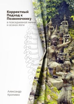 Александр Кропивко - Корректный Подход к Позвоночнику. в повседневной жизни и асанах йоги