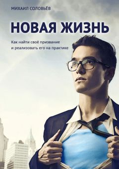Михаил Соловьёв - Новая жизнь. Как найти своё призвание и реализовать его на практике
