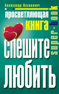 Александр Казакевич - Просветляющая книга. Спешите любить