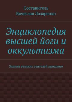 Вячеслав Лазаренко - Энциклопедия высшей йоги и оккультизма. Знания великих учителей прошлого