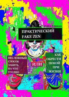 Михаил Глинин - Практический Fake Zen. Несложный способ забить на что угодно, или Как обрести покой при жизни