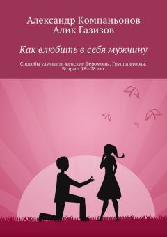 Алик Газизов - Как влюбить в себя мужчину. Способы улучшить женские феромоны. Группа вторая. Возраст 18-28 лет