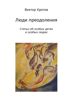 Виктор Кротов - Люди преодоления. Статьи об особых детях и особых людях