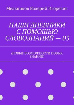 Валерий Мельников - НАШИ ДНЕВНИКИ С ПОМОЩЬЮ СЛОВОЗНАНИЙ – 03. (НОВЫЕ ВОЗМОЖНОСТИ НОВЫХ ЗНАНИЙ)