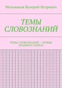 Валерий Мельников - ТЕМЫ СЛОВОЗНАНИЙ. ТЕМЫ СЛОВОЗНАНИЙ – НОВЫЕ ЗНАНИЯ В СЛОВАХ
