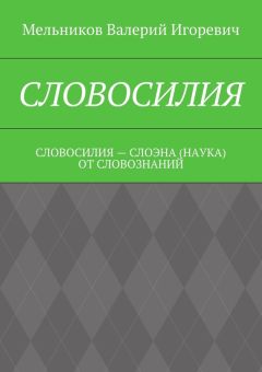 Валерий Мельников - СЛОВОСИЛИЯ. СЛОВОСИЛИЯ – СЛОЭНА (НАУКА) ОТ СЛОВОЗНАНИЙ
