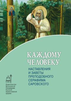 Архимандрит Иоанн (Крестьянкин) - Каждому человеку. Наставления и заветы преподобного Серафима Саровского