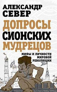 Александр Север - Допросы сионских мудрецов. Мифы и личности мировой революции