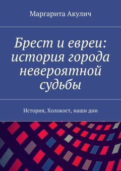 Маргарита Акулич - Брест и евреи: история города невероятной судьбы. История, Холокост, наши дни