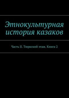 Коллектив авторов - Этнокультурная история казаков. Часть II. Тюркский этаж. Книга 2