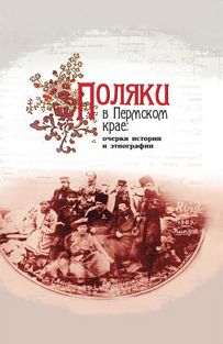 Коллектив авторов - Поляки в Пермском крае: очерки истории и этнографии