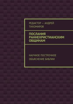Андрей Тихомиров - Послания раннехристианским общинам. Научное построчное объяснение Библии