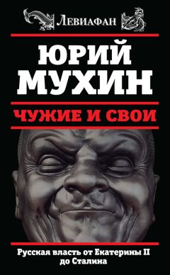 Юрий Мухин - Чужие и свои. Русская власть от Екатерины II до Сталина