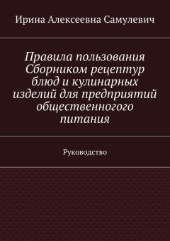 Ирина Самулевич - Правила пользования Сборником рецептур блюд и кулинарных изделий для предприятий общественногого питания. Руководство