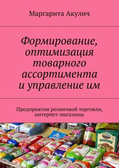 Маргарита Акулич - Формирование, оптимизация товарного ассортимента и управление им. Предприятия розничной торговли, интернет-магазины