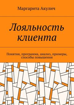 Маргарита Акулич - Лояльность клиента. Понятия, программа, анализ, примеры, способы повышения