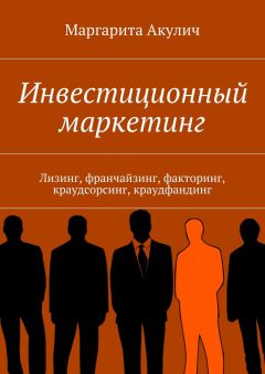 Маргарита Акулич - Инвестиционный маркетинг. Лизинг, франчайзинг, факторинг, краудсорсинг, краудфандинг