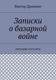 Виктор Дрожжин - Записки о базарной войне. Некоторые постулаты