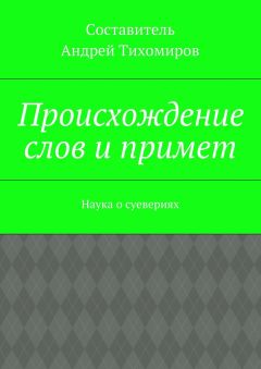 Андрей Тихомиров - Происхождение слов и примет. Наука о суевериях